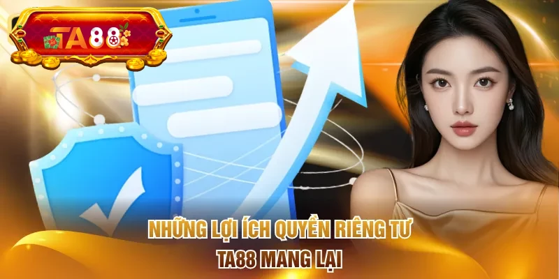 Những lợi ích quyền riêng tư TA88 mang lại